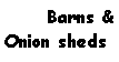 Text Box: Barns &
Onion sheds
